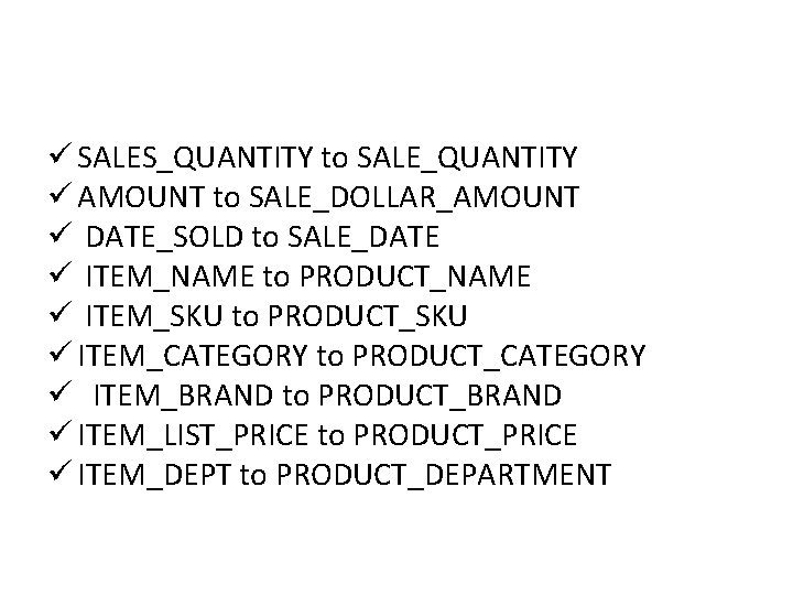 ü SALES_QUANTITY to SALE_QUANTITY ü AMOUNT to SALE_DOLLAR_AMOUNT ü DATE_SOLD to SALE_DATE ü ITEM_NAME