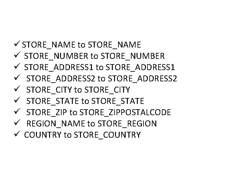 ü STORE_NAME to STORE_NAME ü STORE_NUMBER to STORE_NUMBER ü STORE_ADDRESS 1 to STORE_ADDRESS 1