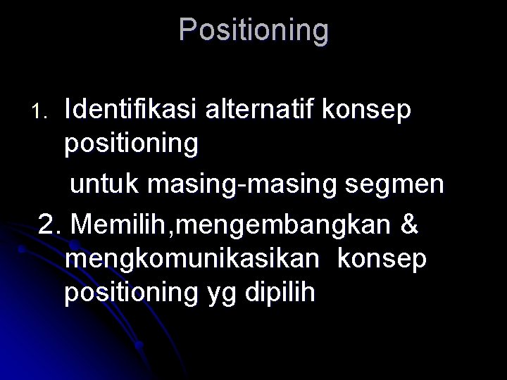 Positioning Identifikasi alternatif konsep positioning untuk masing-masing segmen 2. Memilih, mengembangkan & mengkomunikasikan konsep Positioning Identifikasi alternatif konsep positioning untuk masing-masing segmen 2. Memilih, mengembangkan & mengkomunikasikan konsep