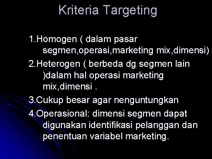 Kriteria Targeting 1. Homogen ( dalam pasar segmen, operasi, marketing mix, dimensi) 2. Heterogen Kriteria Targeting 1. Homogen ( dalam pasar segmen, operasi, marketing mix, dimensi) 2. Heterogen