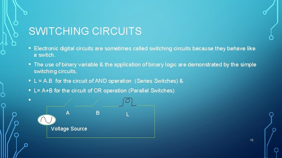 SWITCHING CIRCUITS • Electronic digital circuits are sometimes called switching circuits because they behave