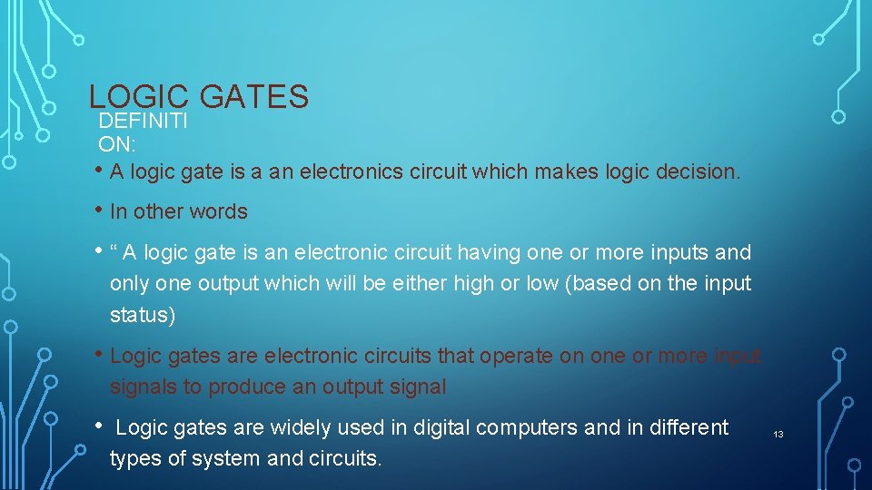 LOGIC GATES DEFINITI ON: • A logic gate is a an electronics circuit which
