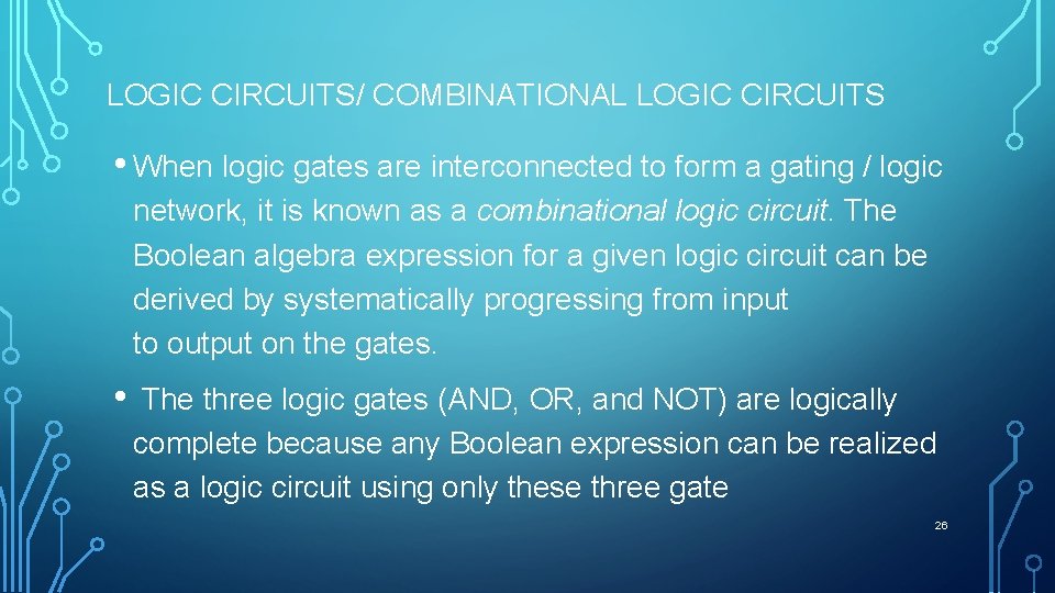 LOGIC CIRCUITS/ COMBINATIONAL LOGIC CIRCUITS • When logic gates are interconnected to form a