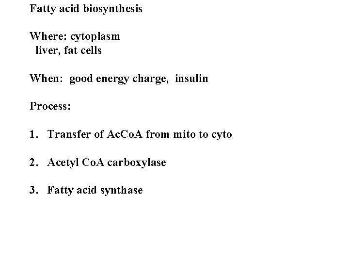 Fatty acid biosynthesis Where: cytoplasm liver, fat cells When: good energy charge, insulin Process:
