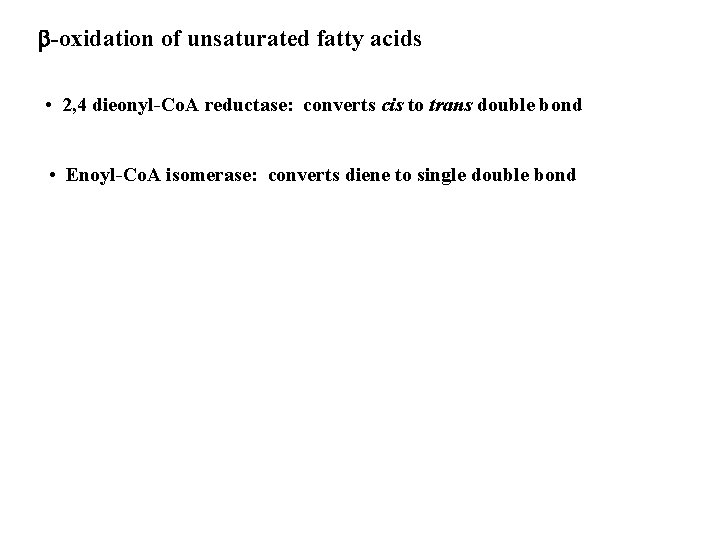 b-oxidation of unsaturated fatty acids • 2, 4 dieonyl-Co. A reductase: converts cis to