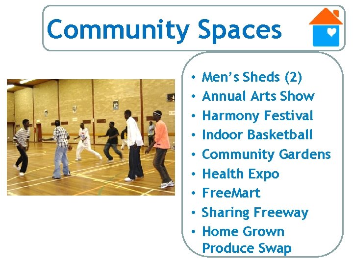 Community Spaces • • • Men’s Sheds (2) Annual Arts Show Harmony Festival Indoor