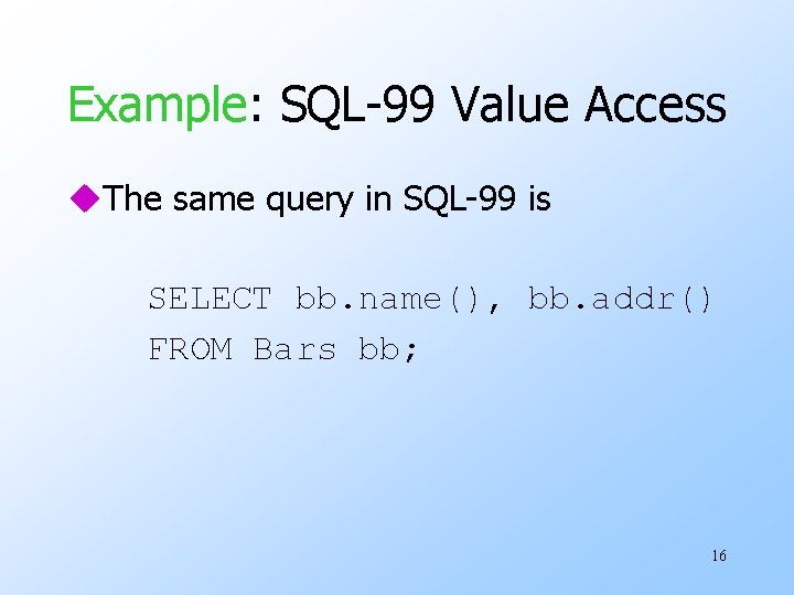 Example: SQL-99 Value Access u. The same query in SQL-99 is SELECT bb. name(),