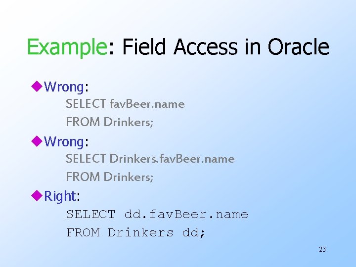 Example: Field Access in Oracle u. Wrong: SELECT fav. Beer. name FROM Drinkers; u.