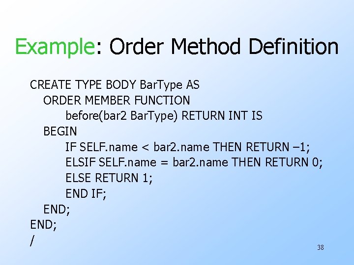 Example: Order Method Definition CREATE TYPE BODY Bar. Type AS ORDER MEMBER FUNCTION before(bar