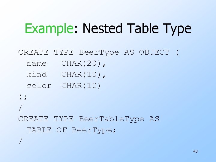 Example: Nested Table Type CREATE TYPE Beer. Type AS OBJECT ( name CHAR(20), kind