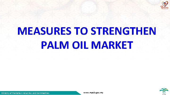 MEASURES TO STRENGTHEN PALM OIL MARKET Ministry of Plantation Industries and Commodities www. mpob.