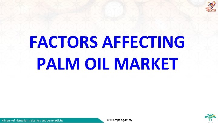 FACTORS AFFECTING PALM OIL MARKET Ministry of Plantation Industries and Commodities www. mpob. gov.