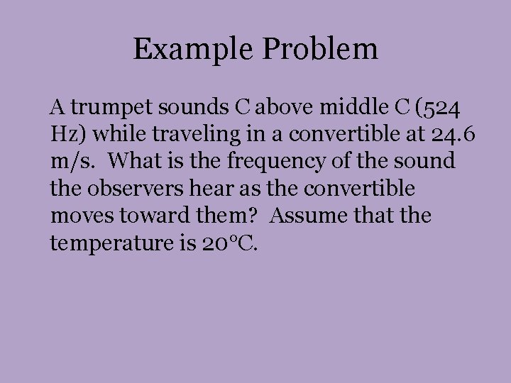 Example Problem A trumpet sounds C above middle C (524 Hz) while traveling in