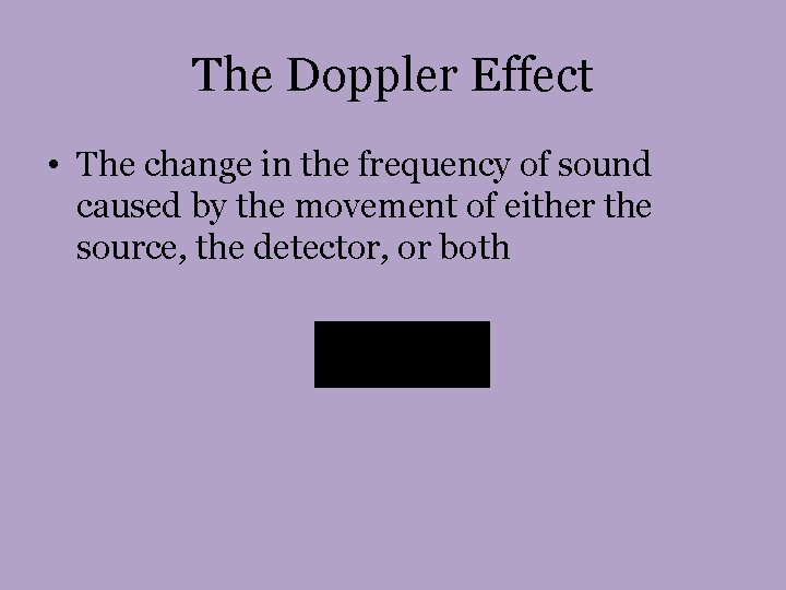 The Doppler Effect • The change in the frequency of sound caused by the