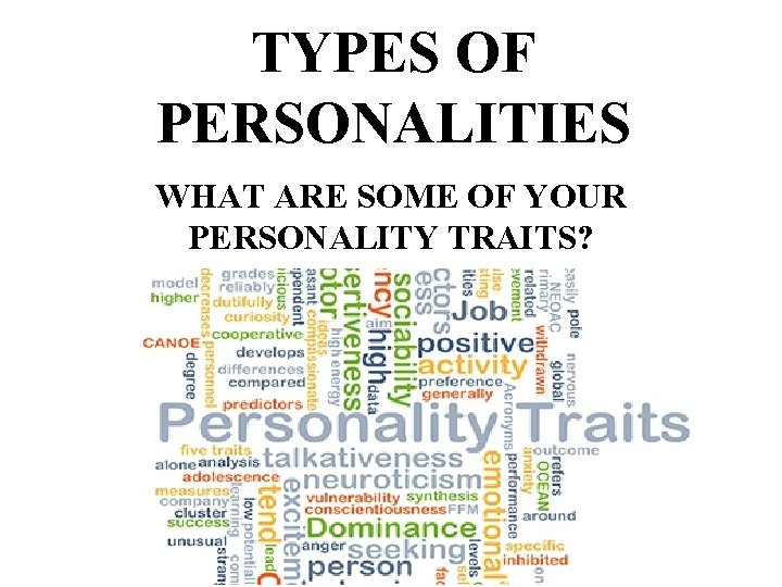 TYPES OF PERSONALITIES WHAT ARE SOME OF YOUR PERSONALITY TRAITS? 