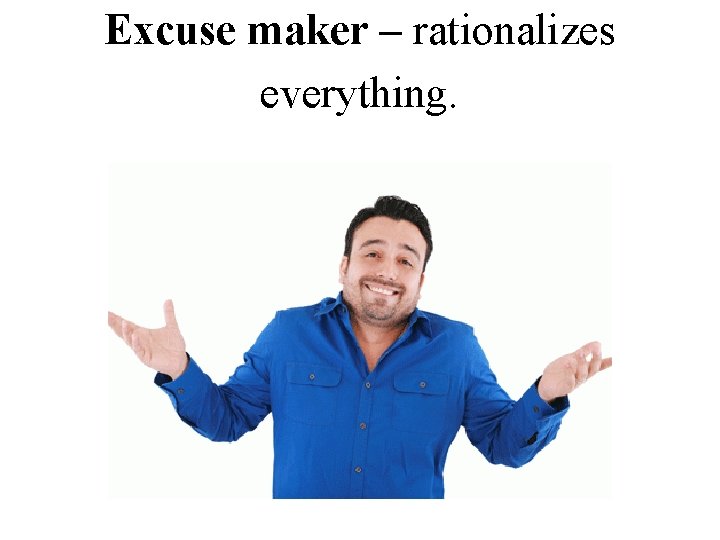 Excuse maker – rationalizes everything. 