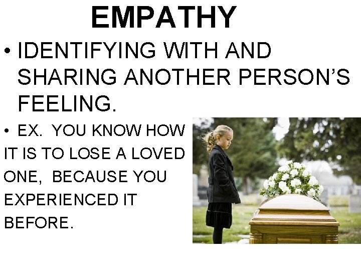 EMPATHY • IDENTIFYING WITH AND SHARING ANOTHER PERSON’S FEELING. • EX. YOU KNOW HOW