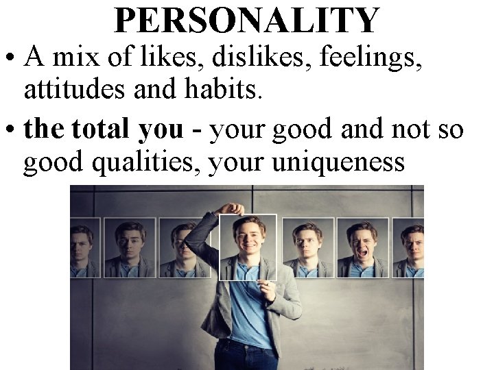 PERSONALITY • A mix of likes, dislikes, feelings, attitudes and habits. • the total