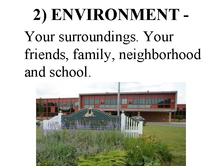 2) ENVIRONMENT Your surroundings. Your friends, family, neighborhood and school. 