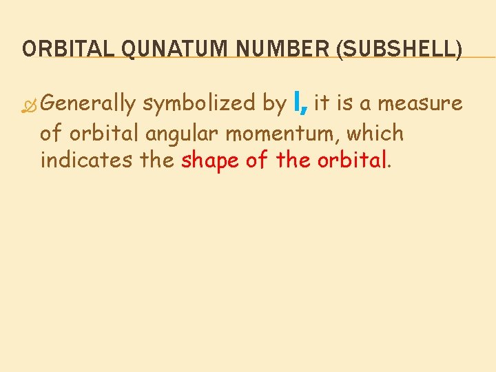 ORBITAL QUNATUM NUMBER (SUBSHELL) Generally symbolized by l, it is a measure of orbital