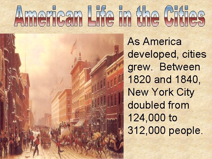 As America developed, cities grew. Between 1820 and 1840, New York City doubled from