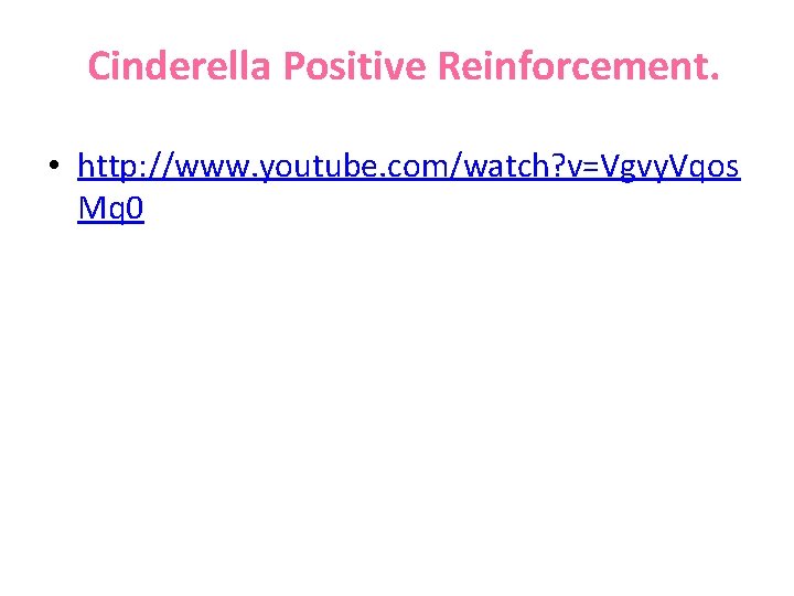 Cinderella Positive Reinforcement. • http: //www. youtube. com/watch? v=Vgvy. Vqos Mq 0 Cinderella Positive Reinforcement. • http: //www. youtube. com/watch? v=Vgvy. Vqos Mq 0