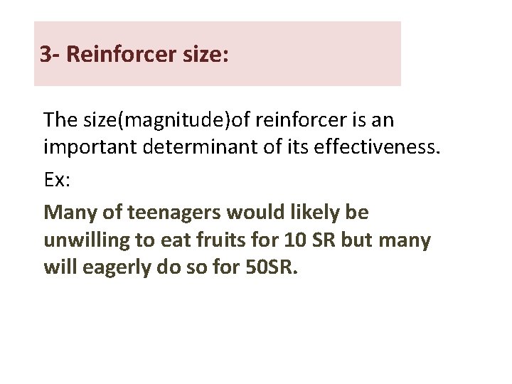 3 - Reinforcer size: The size(magnitude)of reinforcer is an important determinant of its effectiveness. 3 - Reinforcer size: The size(magnitude)of reinforcer is an important determinant of its effectiveness.