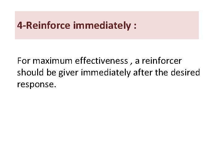 4 -Reinforce immediately : For maximum effectiveness , a reinforcer should be giver immediately 4 -Reinforce immediately : For maximum effectiveness , a reinforcer should be giver immediately