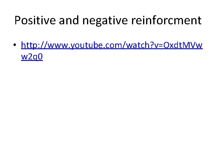 Positive and negative reinforcment • http: //www. youtube. com/watch? v=Oxdt. MVw w 2 q Positive and negative reinforcment • http: //www. youtube. com/watch? v=Oxdt. MVw w 2 q