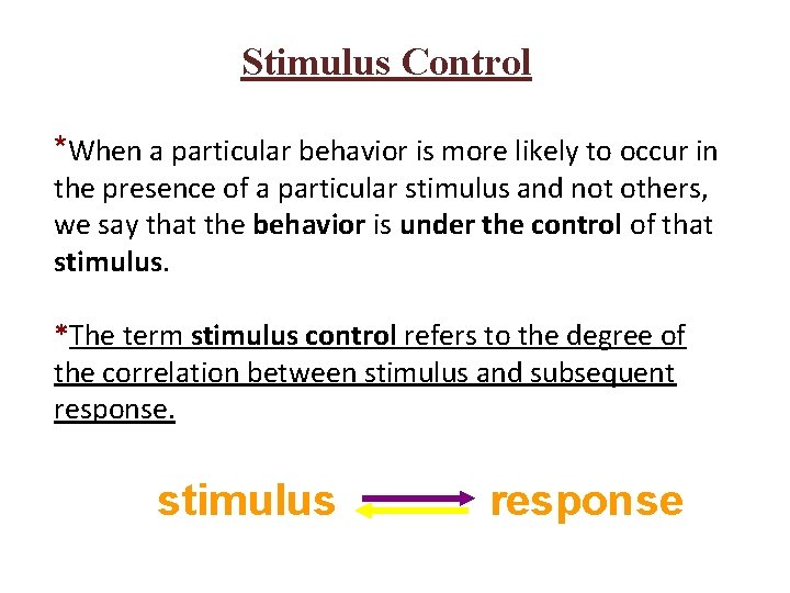 Stimulus Control *When a particular behavior is more likely to occur in the presence Stimulus Control *When a particular behavior is more likely to occur in the presence