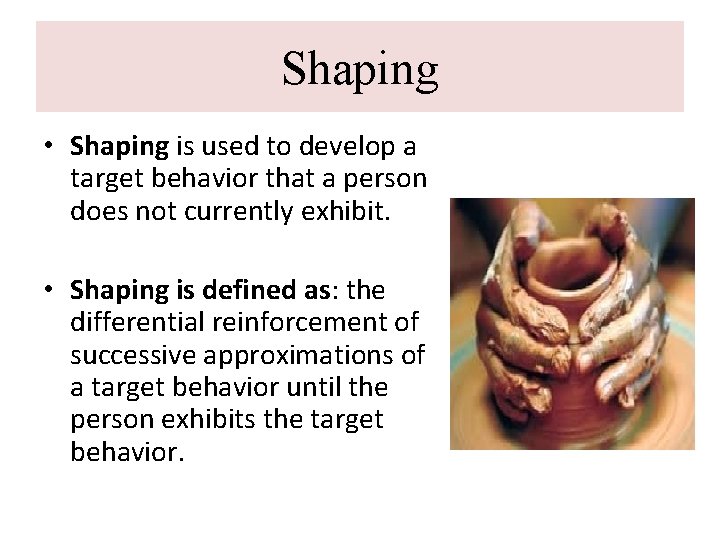 Shaping • Shaping is used to develop a target behavior that a person does Shaping • Shaping is used to develop a target behavior that a person does