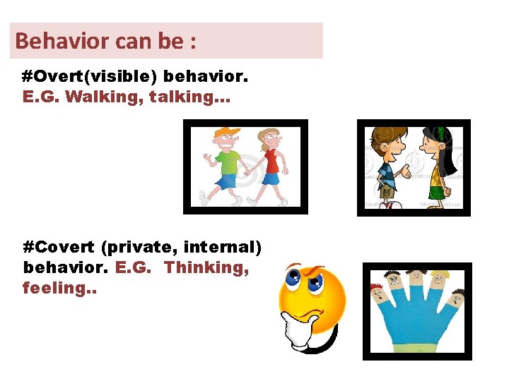 Behavior can be : #Overt(visible) behavior. E. G. Walking, talking… #Covert (private, internal) behavior. Behavior can be : #Overt(visible) behavior. E. G. Walking, talking… #Covert (private, internal) behavior.