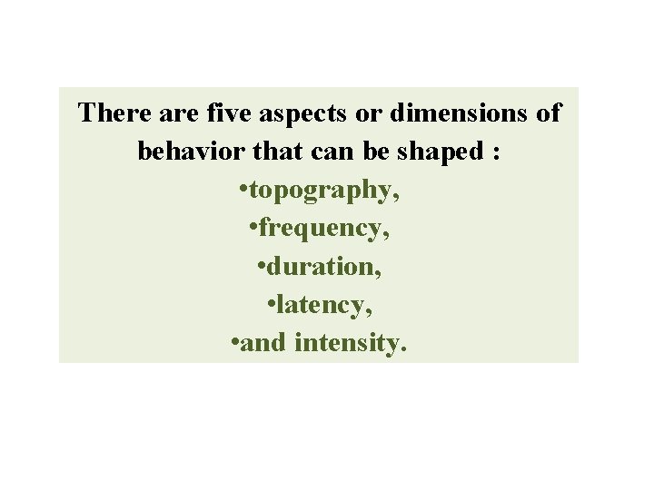 There are five aspects or dimensions of behavior that can be shaped : • There are five aspects or dimensions of behavior that can be shaped : •