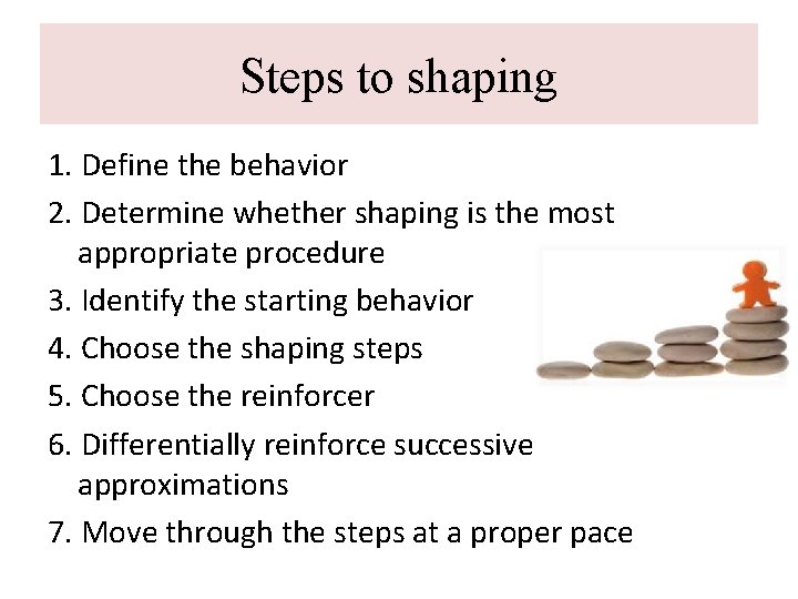 Steps to shaping 1. Define the behavior 2. Determine whether shaping is the most Steps to shaping 1. Define the behavior 2. Determine whether shaping is the most