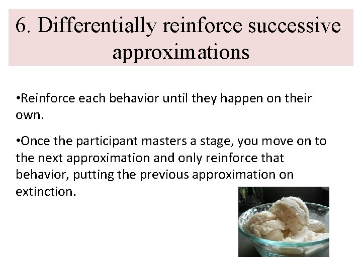 6. Differentially reinforce successive approximations • Reinforce each behavior until they happen on their 6. Differentially reinforce successive approximations • Reinforce each behavior until they happen on their