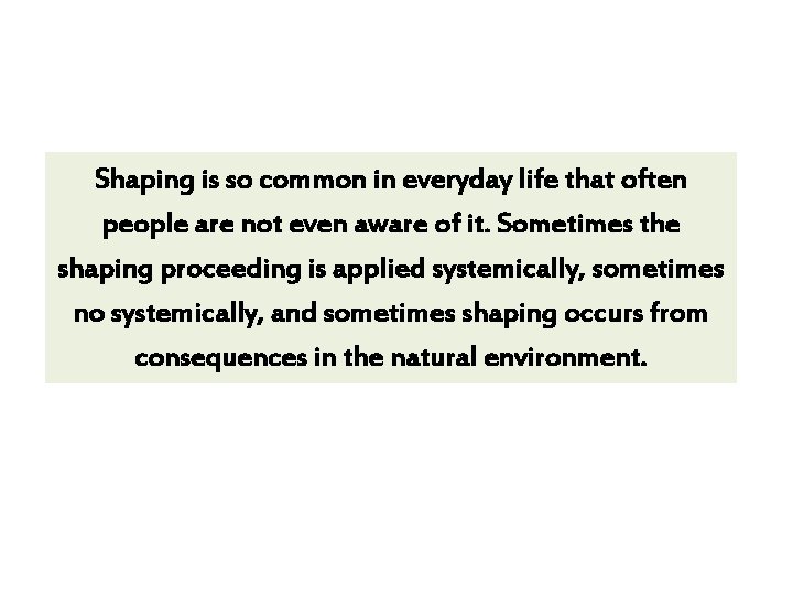 Shaping is so common in everyday life that often people are not even aware Shaping is so common in everyday life that often people are not even aware