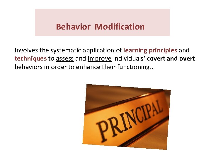Behavior Modification Involves the systematic application of learning principles and techniques to assess and Behavior Modification Involves the systematic application of learning principles and techniques to assess and