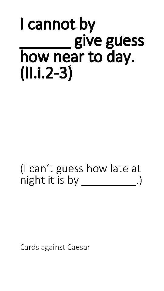 I cannot by ______ give guess how near to day. (II. i. 2 -3)