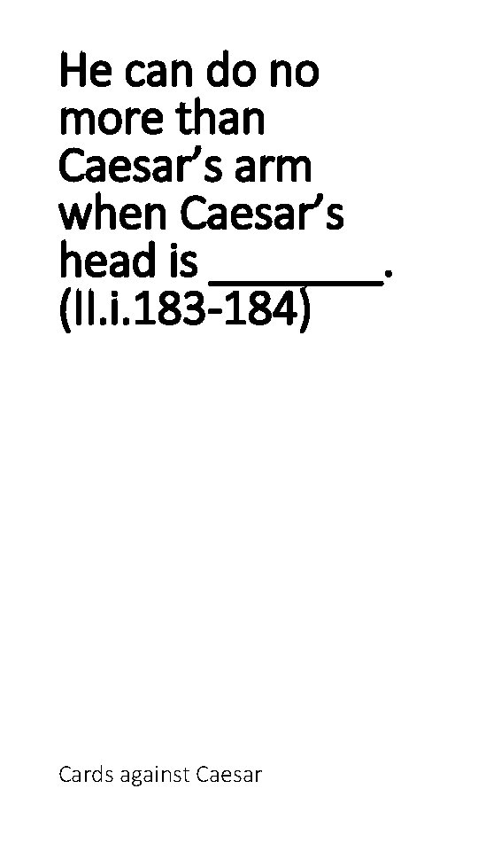 He can do no more than Caesar’s arm when Caesar’s head is _______. (II.