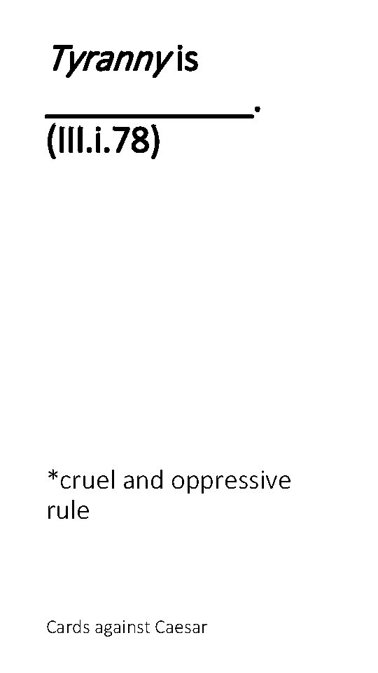 Tyranny is ______. (III. i. 78) *cruel and oppressive rule Cards against Caesar 