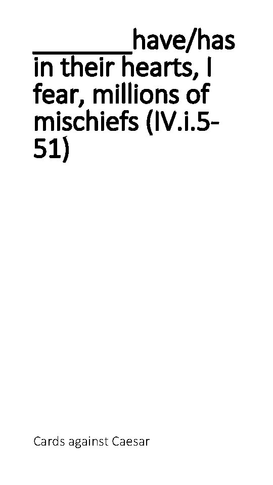 _______have/has in their hearts, I fear, millions of mischiefs (IV. i. 551) Cards against