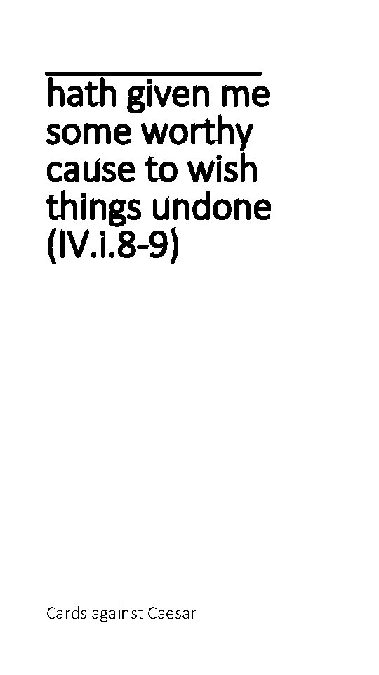 ______ hath given me some worthy cause to wish things undone (IV. i. 8