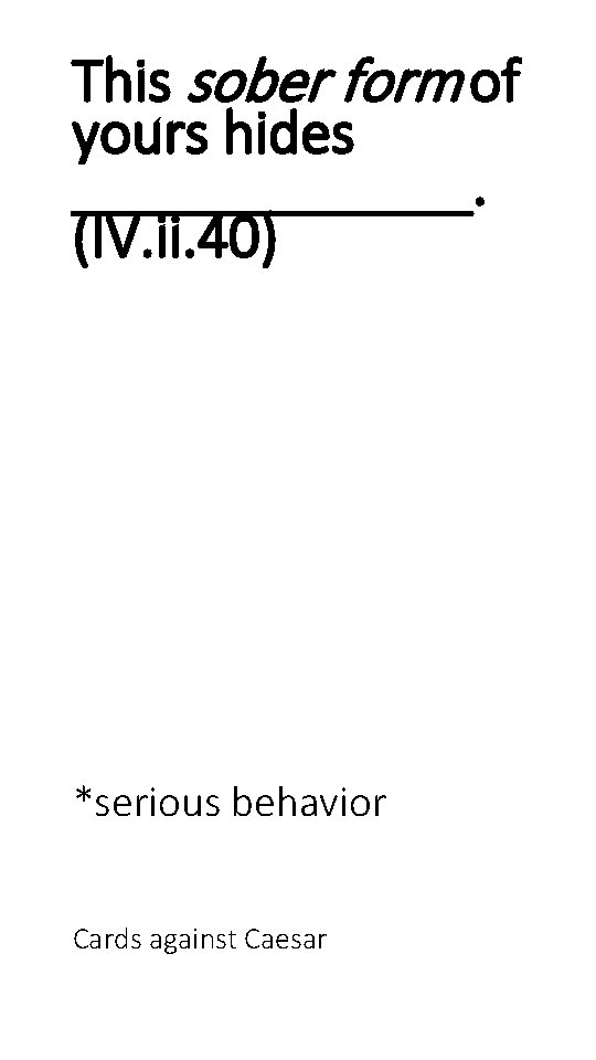 This sober form of yours hides _______. (IV. ii. 40) *serious behavior Cards against