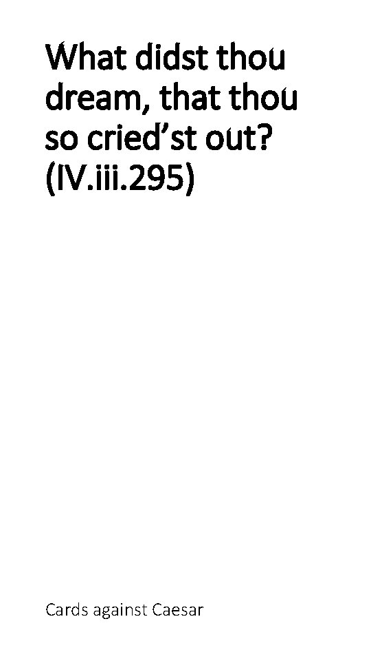 What didst thou dream, that thou so cried’st out? (IV. iii. 295) Cards against