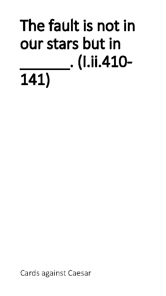 The fault is not in our stars but in ______. (I. ii. 410141) Cards
