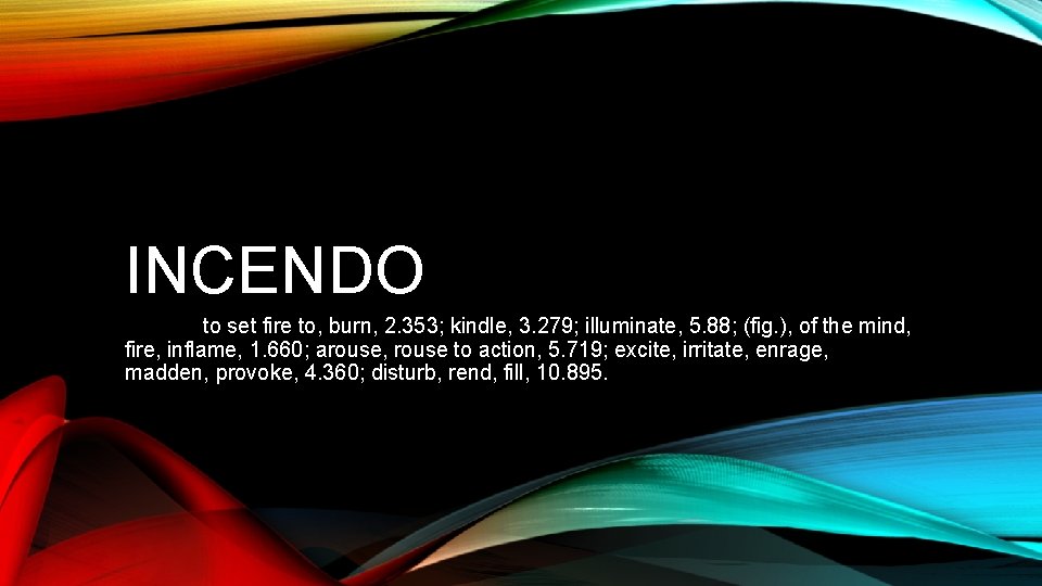 INCENDO to set fire to, burn, 2. 353; kindle, 3. 279; illuminate, 5. 88;