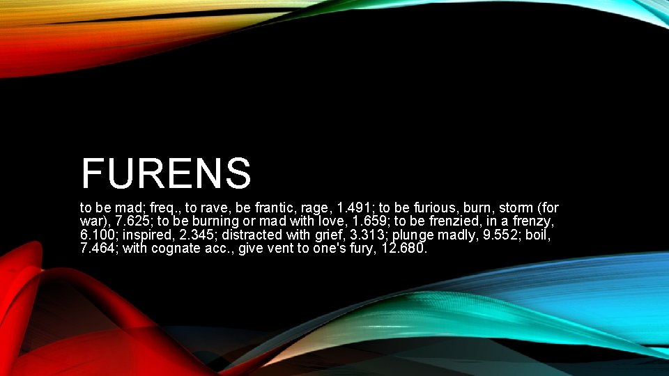 FURENS to be mad; freq. , to rave, be frantic, rage, 1. 491; to