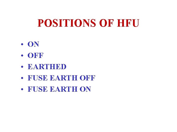 POSITIONS OF HFU • • • ON OFF EARTHED FUSE EARTH OFF FUSE EARTH