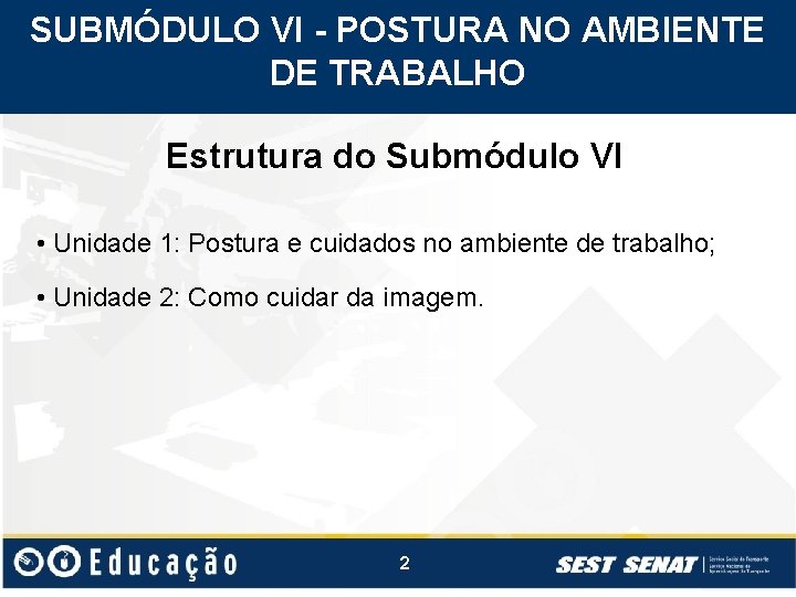 SUBMÓDULO VI - POSTURA NO AMBIENTE DE TRABALHO Estrutura do Submódulo VI • Unidade