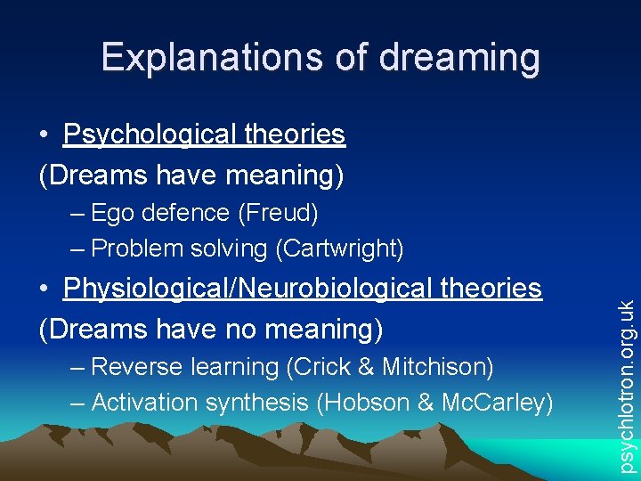 Explanations of dreaming • Psychological theories (Dreams have meaning) • Physiological/Neurobiological theories (Dreams have